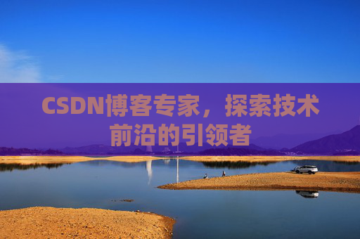 CSDN博客专家，探索技术前沿的引领者